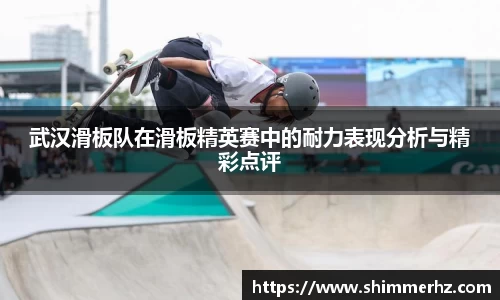 武汉滑板队在滑板精英赛中的耐力表现分析与精彩点评