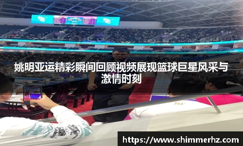 姚明亚运精彩瞬间回顾视频展现篮球巨星风采与激情时刻