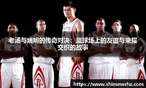 老汤与姚明的传奇对决：篮球场上的友谊与荣耀交织的故事