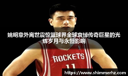 姚明意外离世震惊篮球界全球哀悼传奇巨星的光辉岁月与永恒影响