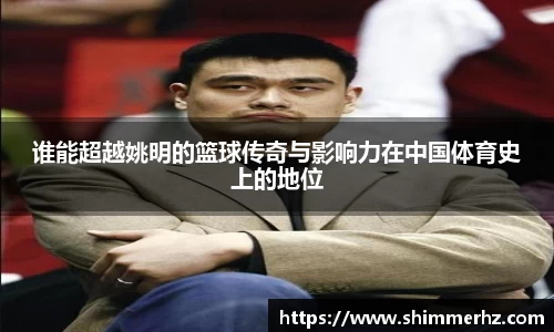 谁能超越姚明的篮球传奇与影响力在中国体育史上的地位