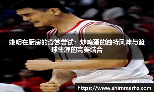 姚明在厨房的奇妙尝试：炒鸡蛋的独特风味与篮球生涯的完美结合