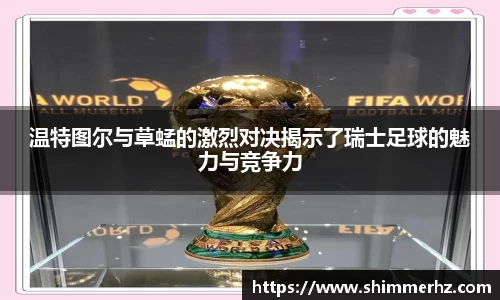 温特图尔与草蜢的激烈对决揭示了瑞士足球的魅力与竞争力