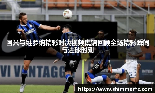 国米与维罗纳精彩对决视频集锦回顾全场精彩瞬间与进球时刻