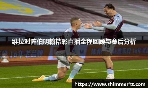 维拉对阵伯明翰精彩直播全程回顾与赛后分析