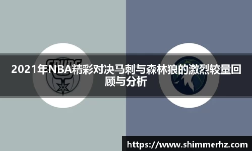 2021年NBA精彩对决马刺与森林狼的激烈较量回顾与分析